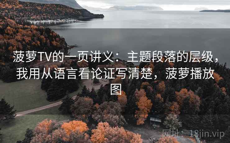 菠萝TV的一页讲义：主题段落的层级，我用从语言看论证写清楚，菠萝播放图