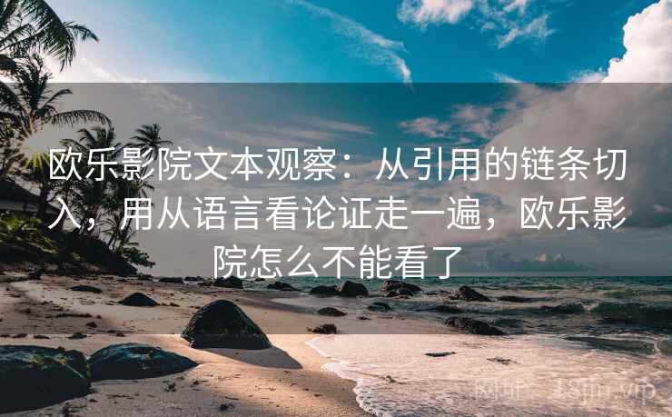 欧乐影院文本观察：从引用的链条切入，用从语言看论证走一遍，欧乐影院怎么不能看了
