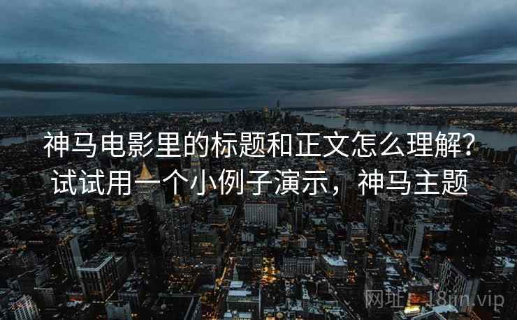 神马电影里的标题和正文怎么理解？试试用一个小例子演示，神马主题
