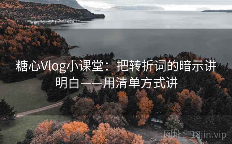 糖心Vlog小课堂：把转折词的暗示讲明白——用清单方式讲