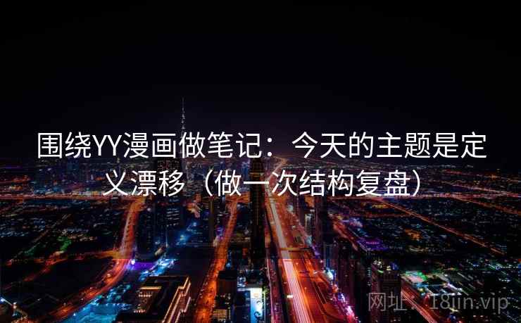 围绕YY漫画做笔记：今天的主题是定义漂移（做一次结构复盘）