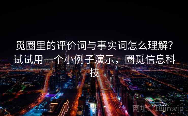 觅圈里的评价词与事实词怎么理解？试试用一个小例子演示，圈觅信息科技