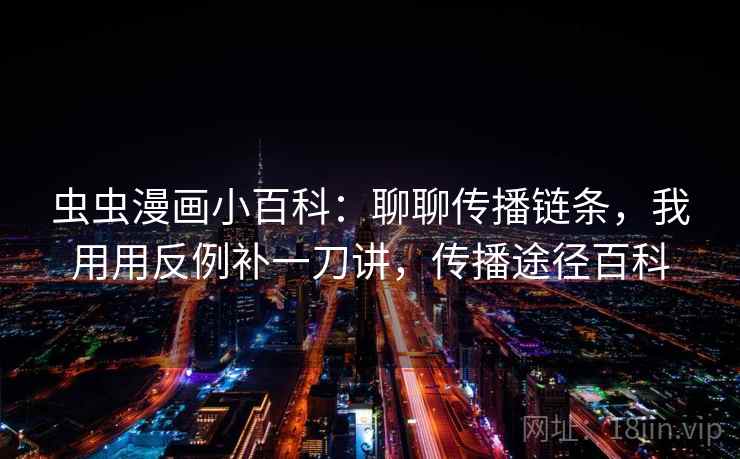 虫虫漫画小百科：聊聊传播链条，我用用反例补一刀讲，传播途径百科