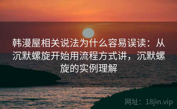 韩漫屋相关说法为什么容易误读：从沉默螺旋开始用流程方式讲，沉默螺旋的实例理解