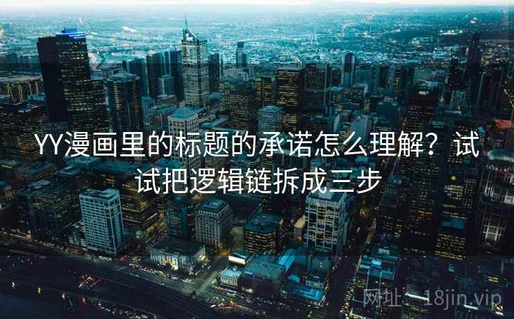 YY漫画里的标题的承诺怎么理解？试试把逻辑链拆成三步