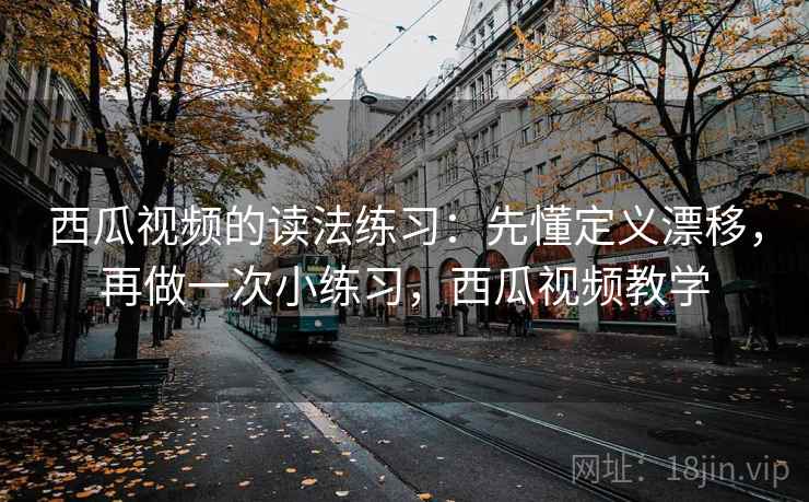 西瓜视频的读法练习：先懂定义漂移，再做一次小练习，西瓜视频教学