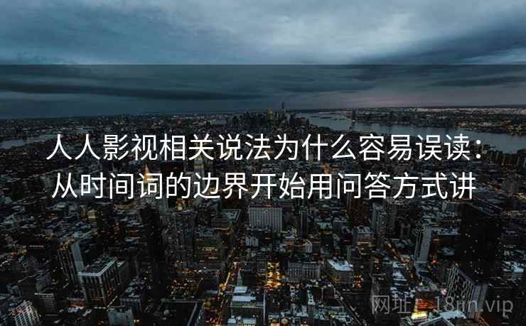 人人影视相关说法为什么容易误读：从时间词的边界开始用问答方式讲