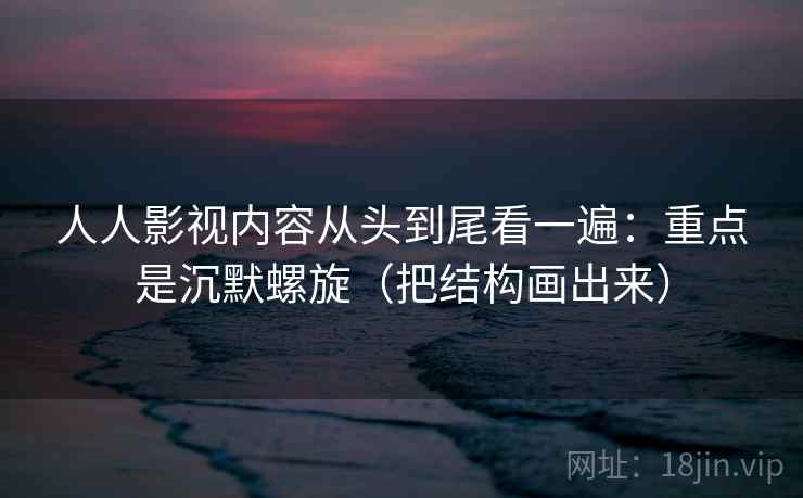 人人影视内容从头到尾看一遍：重点是沉默螺旋（把结构画出来）