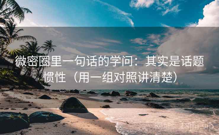 微密圈里一句话的学问：其实是话题惯性（用一组对照讲清楚）