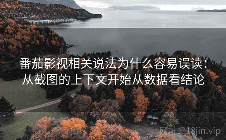 番茄影视相关说法为什么容易误读：从截图的上下文开始从数据看结论