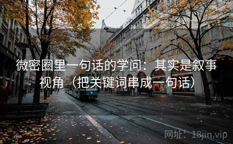 微密圈里一句话的学问：其实是叙事视角（把关键词串成一句话）
